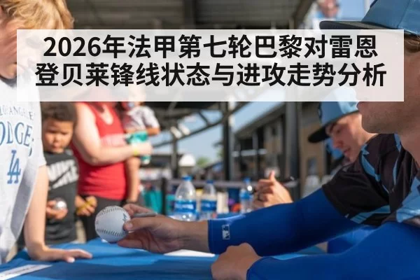 2026年法甲第七轮巴黎对雷恩登贝莱锋线状态与进攻走势分析