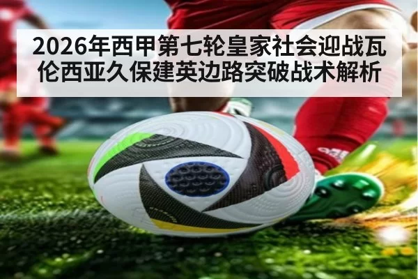 2026年西甲第七轮皇家社会迎战瓦伦西亚久保建英边路突破战术解析